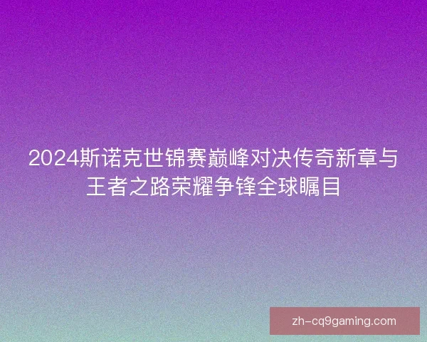 2024斯诺克世锦赛巅峰对决传奇新章与王者之路荣耀争锋全球瞩目