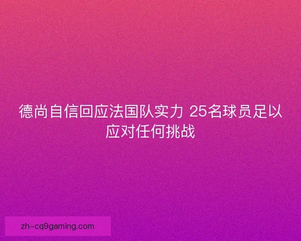 德尚自信回应法国队实力 25名球员足以应对任何挑战