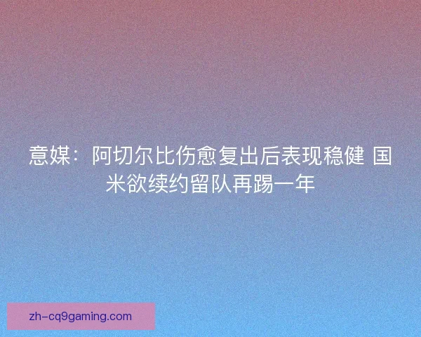 意媒：阿切尔比伤愈复出后表现稳健 国米欲续约留队再踢一年