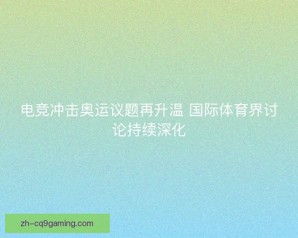 电竞冲击奥运议题再升温 国际体育界讨论持续深化