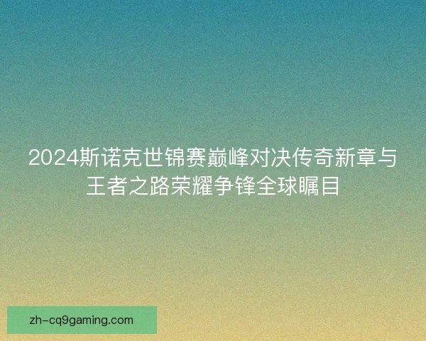 2024斯诺克世锦赛巅峰对决传奇新章与王者之路荣耀争锋全球瞩目