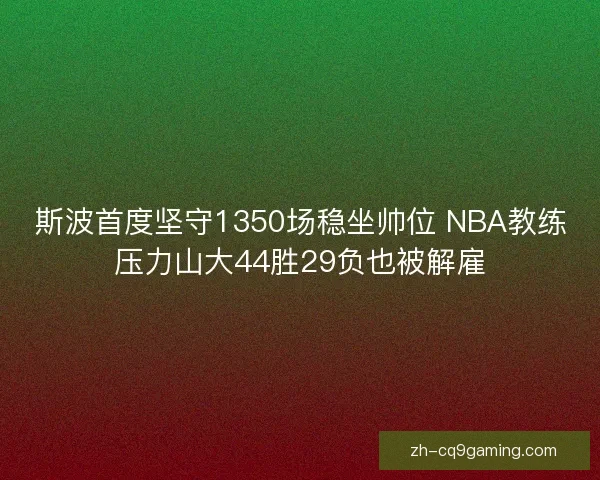 斯波首度坚守1350场稳坐帅位 NBA教练压力山大44胜29负也被解雇