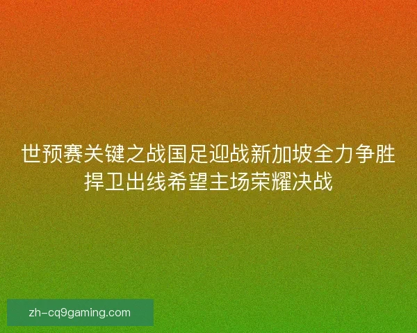 世预赛关键之战国足迎战新加坡全力争胜捍卫出线希望主场荣耀决战