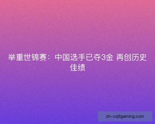 举重世锦赛：中国选手已夺3金 再创历史佳绩