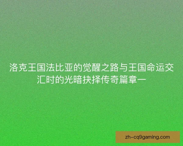 洛克王国法比亚的觉醒之路与王国命运交汇时的光暗抉择传奇篇章一